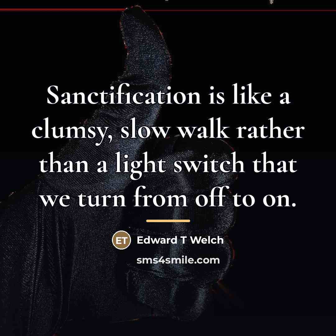 “Sanctification is like a clumsy, slow walk rather than a…” quote by Edward T Welch