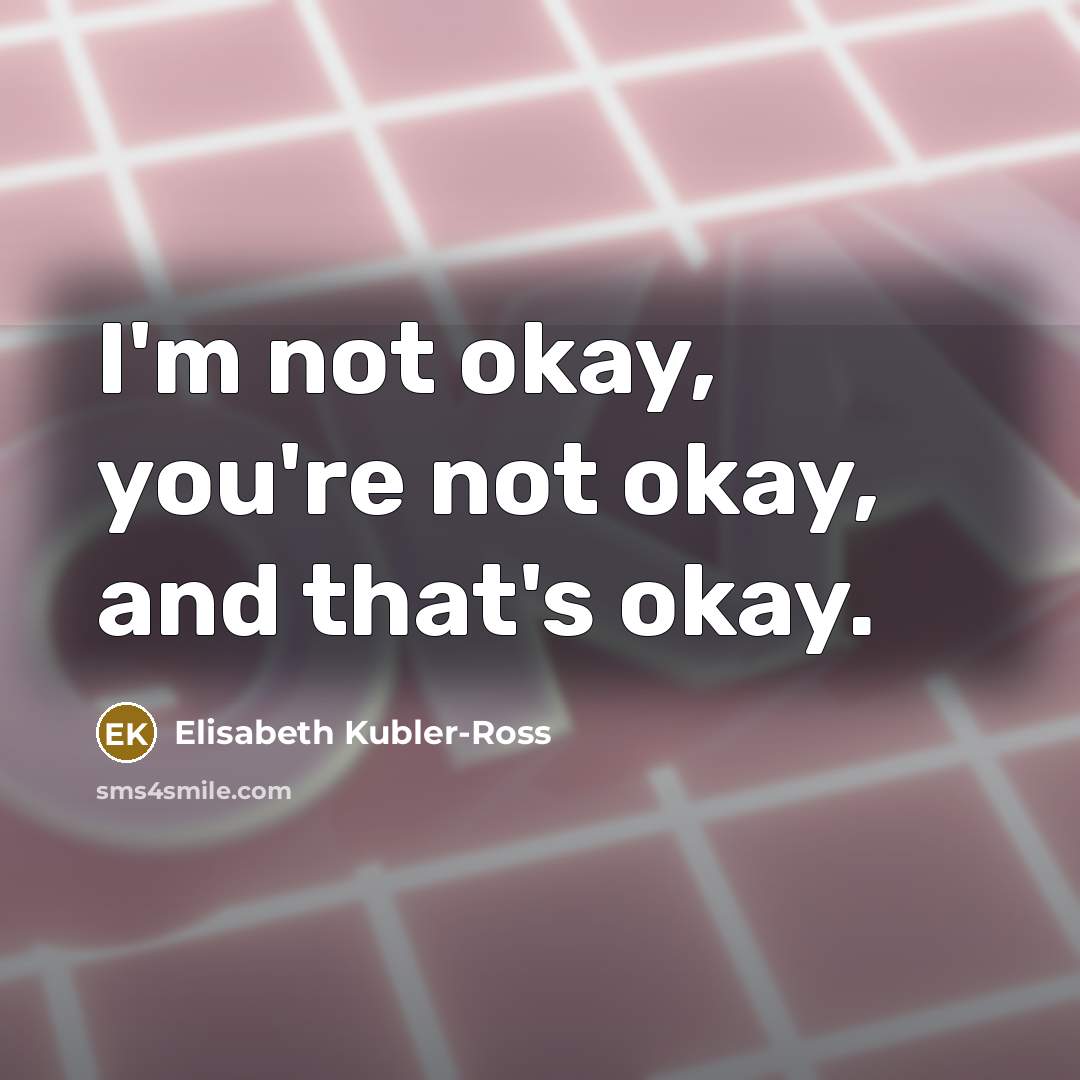 “I'm not okay, you're not okay, and that's okay.…” quote by Elisabeth Kubler-Ross