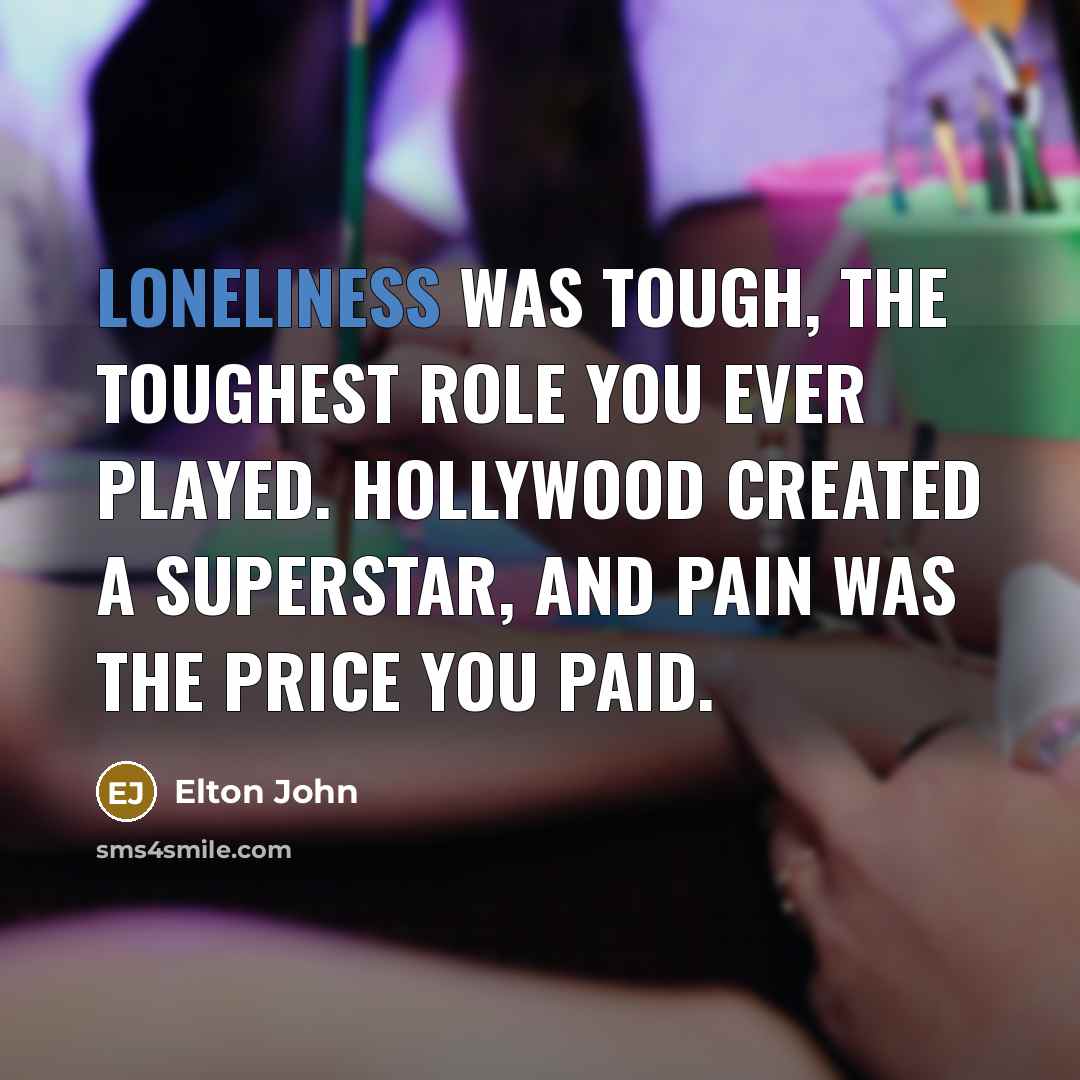 “Loneliness was tough, the toughest role you ever played. Hollywood…” quote by Elton John