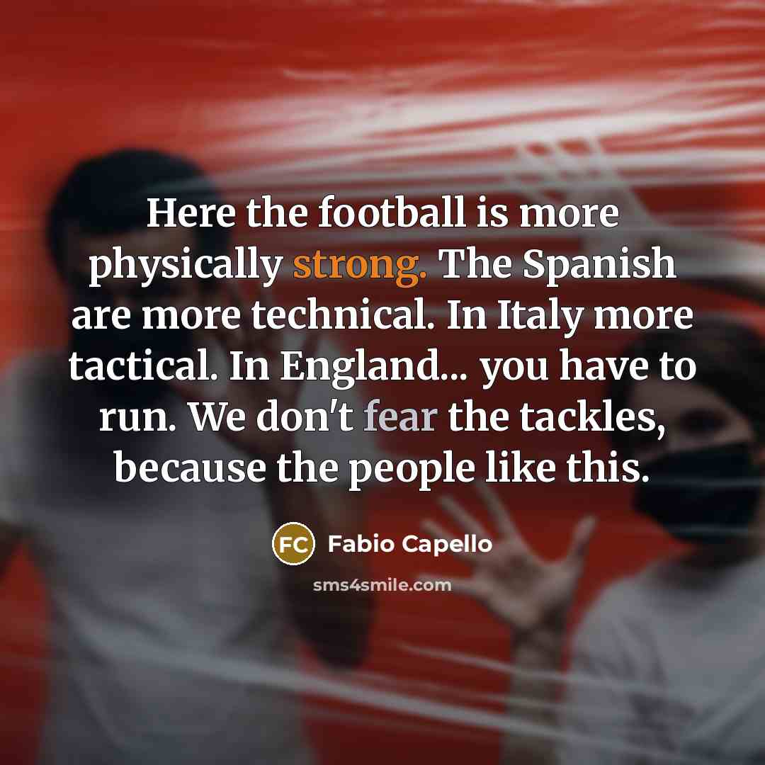 “Here the football is more physically strong. The Spanish are…” quote by Fabio Capello