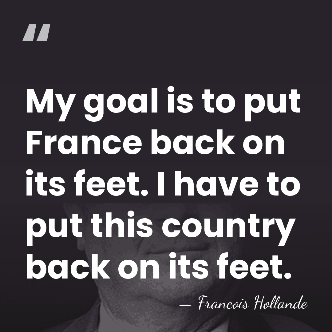 My goal is to put France back on its feet. I have&hellip; - Francois Hollande