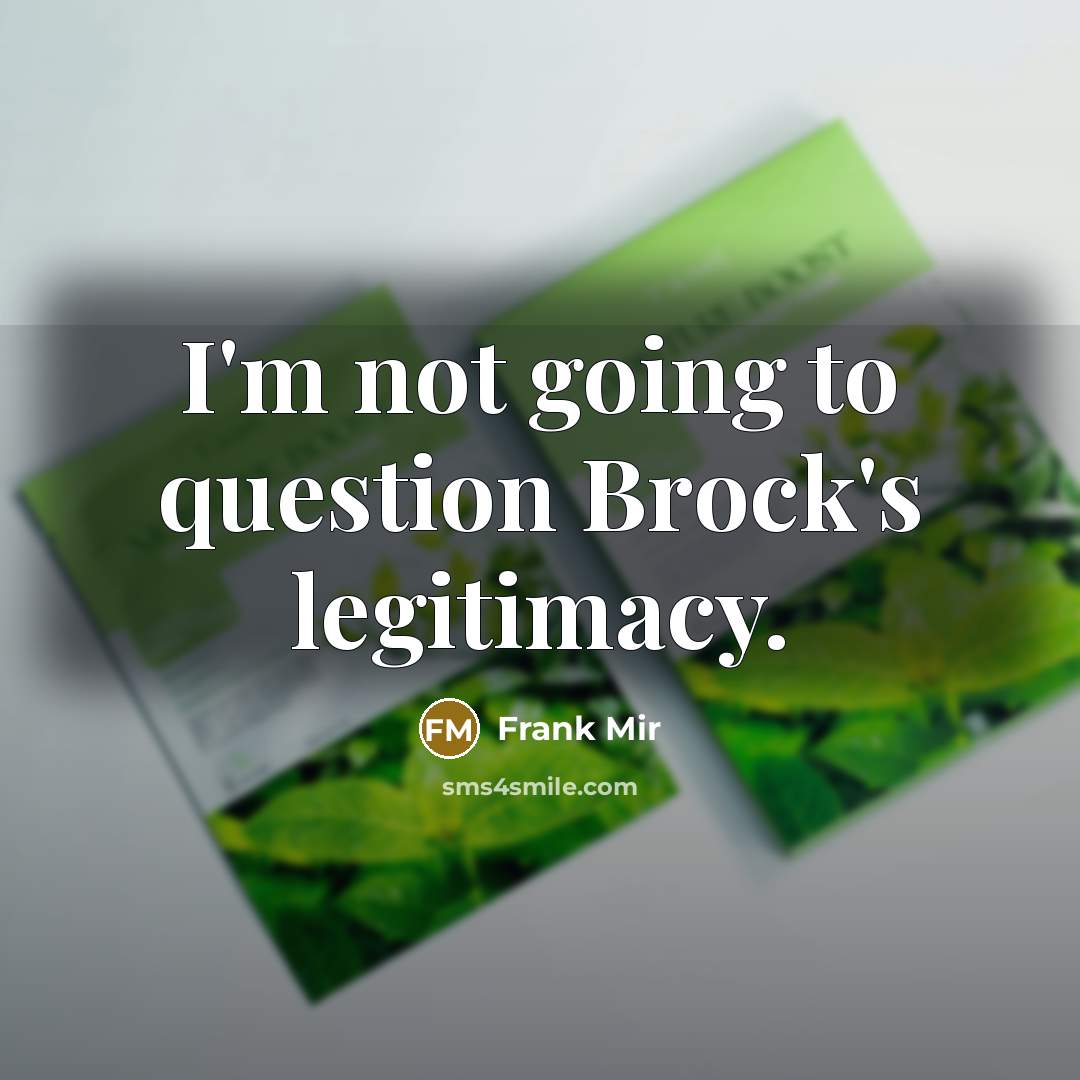 “I'm not going to question Brock's legitimacy.…” quote by Frank Mir