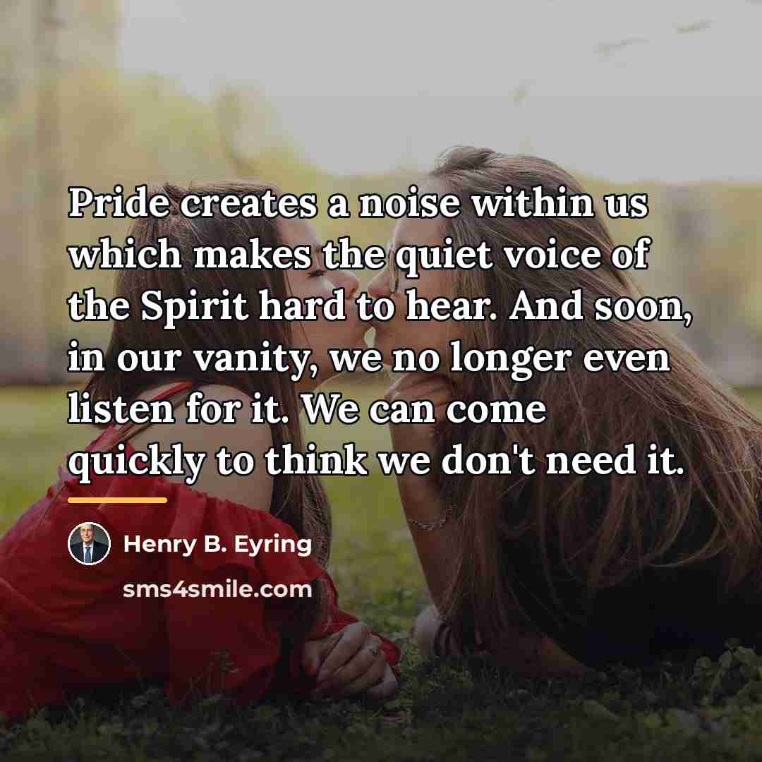 “Pride creates a noise within us which makes the quiet…” quote by Henry B. Eyring