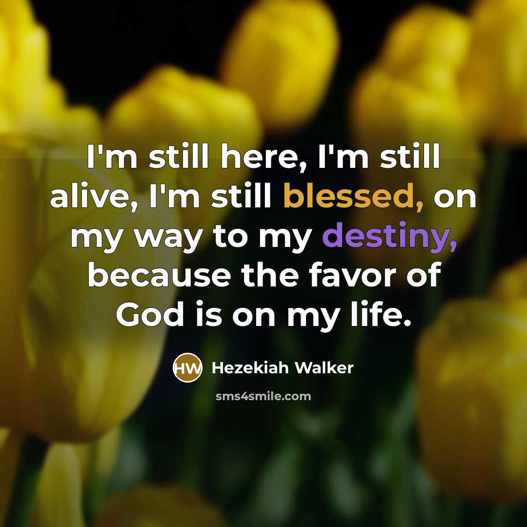 “I'm still here, I'm still alive, I'm still blessed, on my way to my destiny, because the favor of God is on my life.” quote by Hezekiah Walker