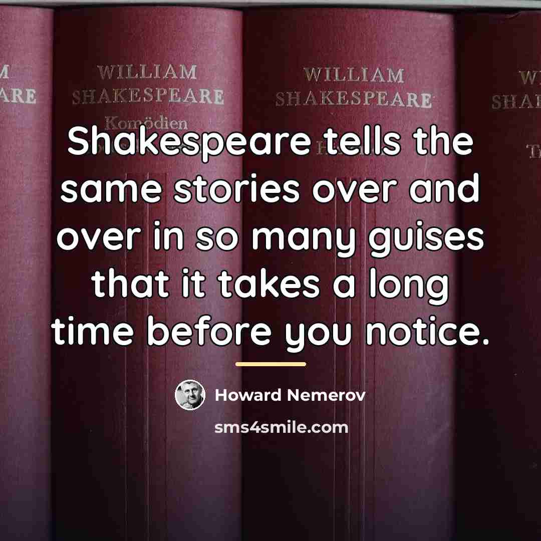 “Shakespeare tells the same stories over and over in so…” quote by Howard Nemerov