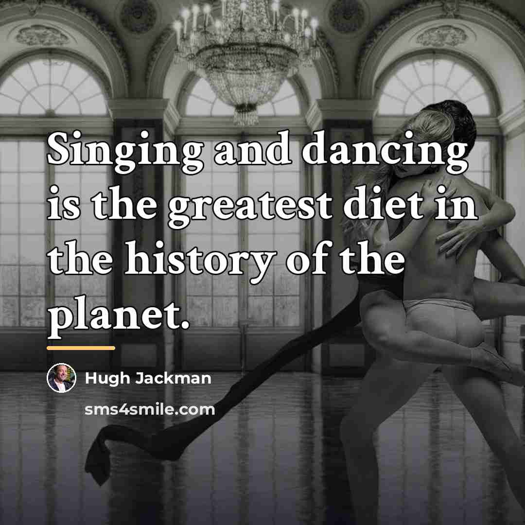“Singing and dancing is the greatest diet in the history…” quote by Hugh Jackman