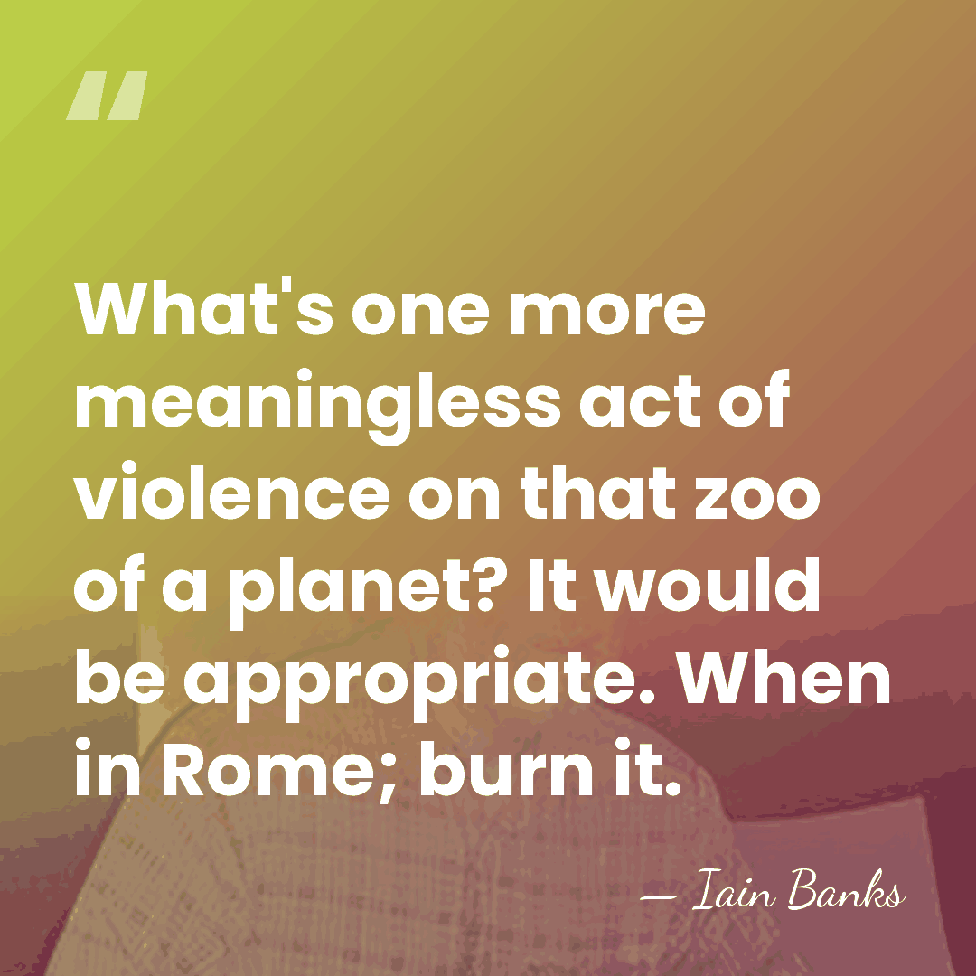 What's one more meaningless act of violence on that zoo of a&hellip; - Iain Banks
