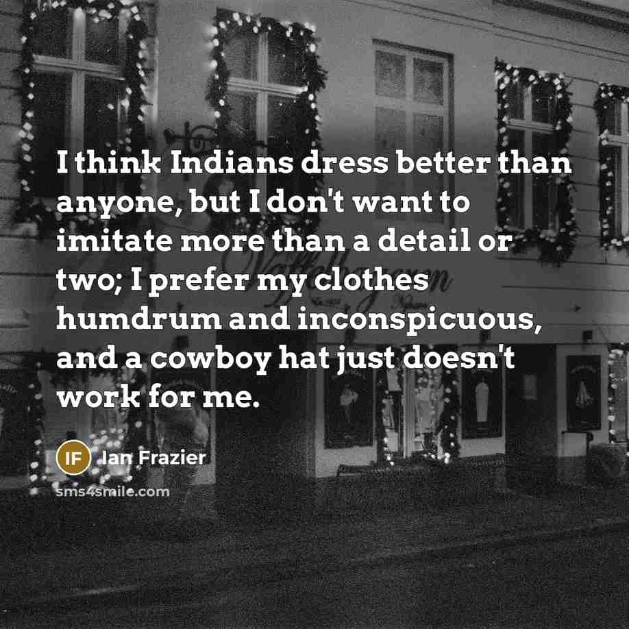 “I think Indians dress better than anyone, but I don't…” quote by Ian Frazier