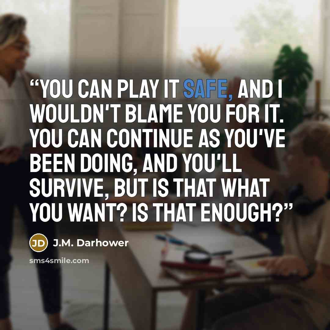 “You can play it safe, and I wouldn't blame you for it. You can continue as you've been doing, and you'll survive, but is that what you want? Is that enough?” quote by J.M. Darhower