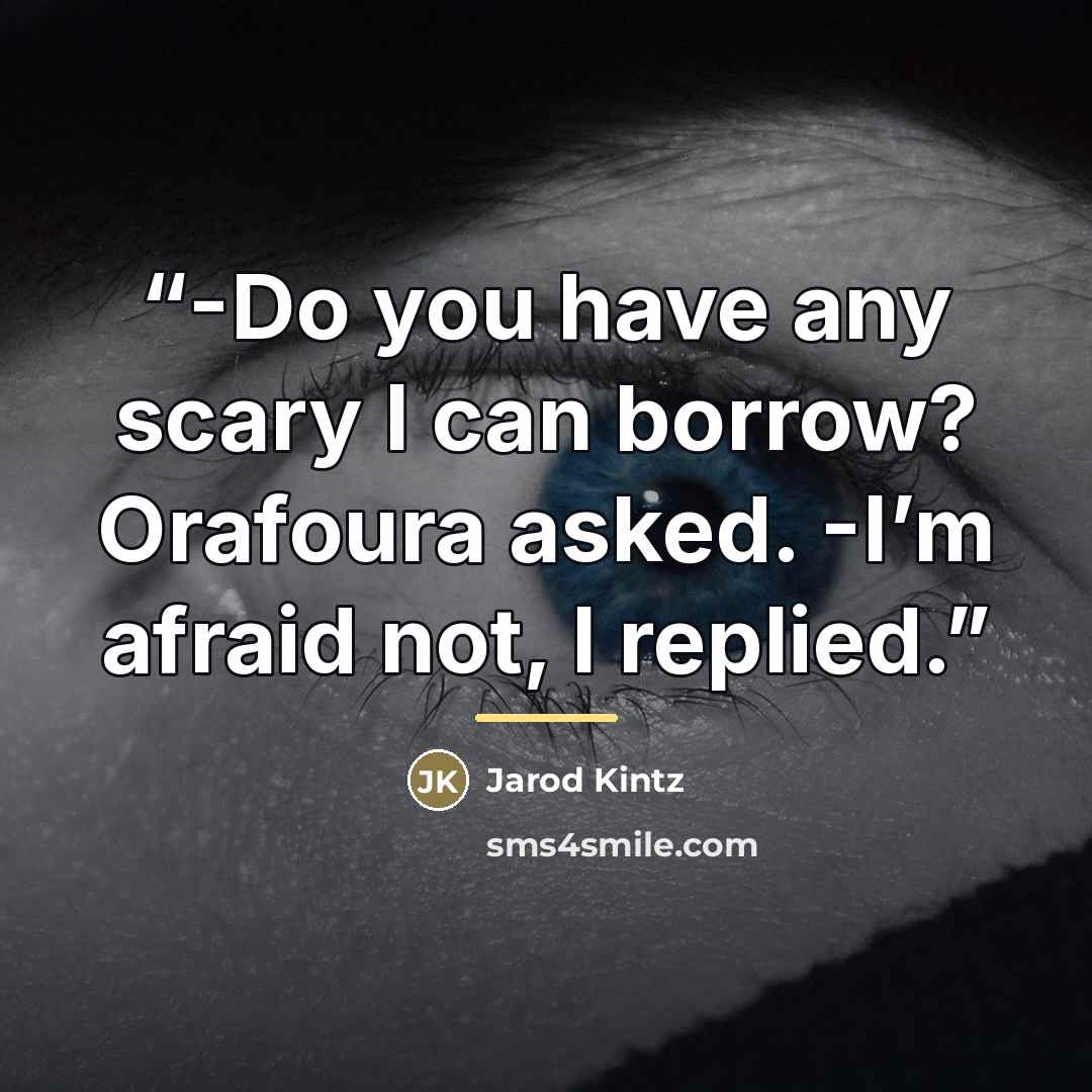 “-Do you have any scary I can borrow? Orafoura asked. -I’m afraid not, I replied.” quote by Jarod Kintz