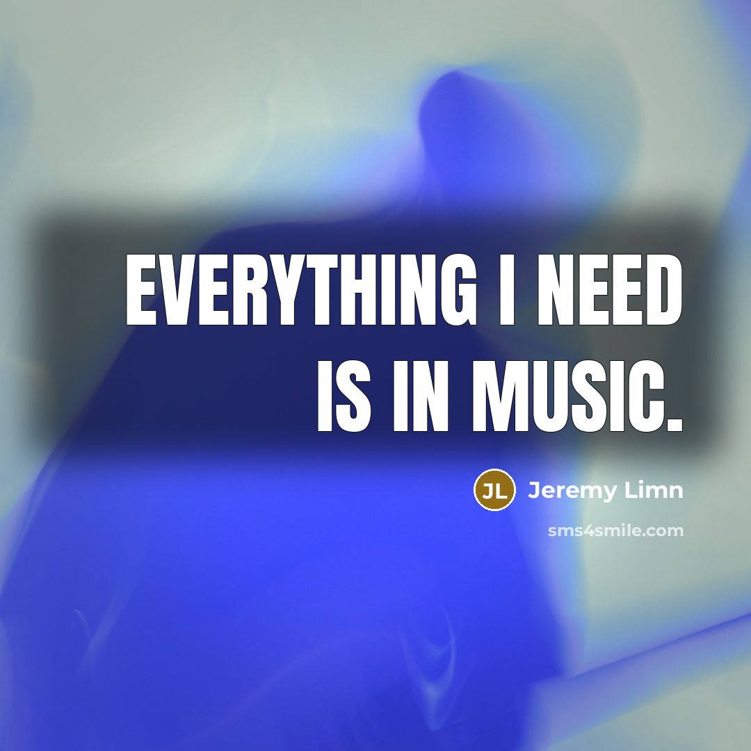 “Everything I need is in music.…” quote by Jeremy Limn