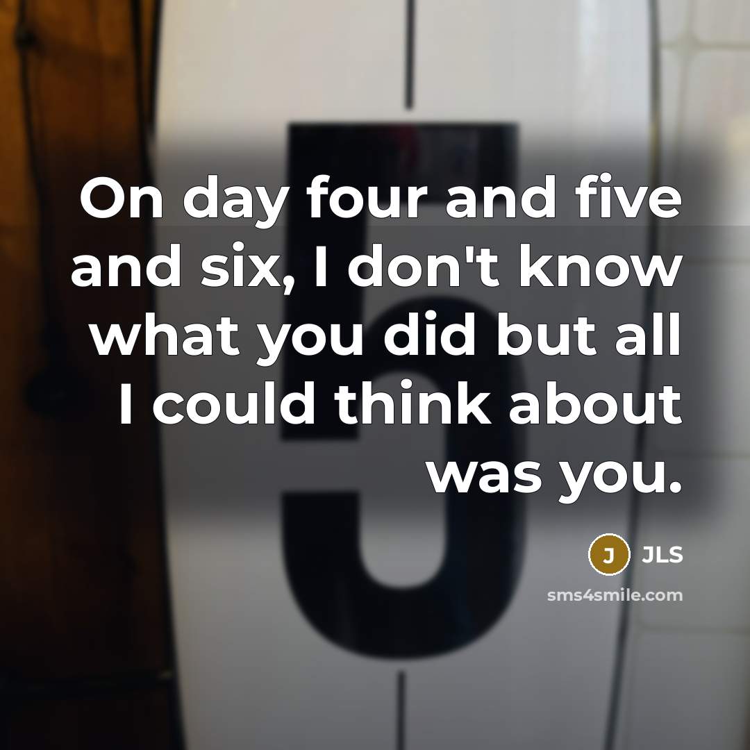 “On day four and five and six, I don't know what you did but all I could think about was you.” quote by JLS