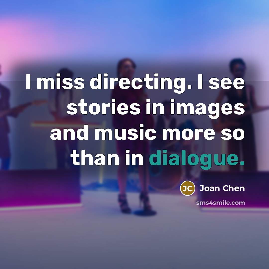 “I miss directing. I see stories in images and music…” quote by Joan Chen