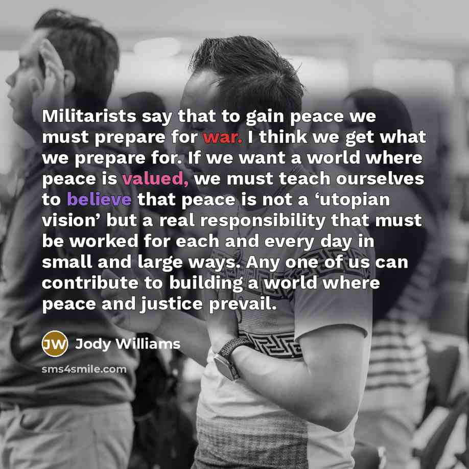 “Militarists say that to gain peace we must prepare for…” quote by Jody Williams