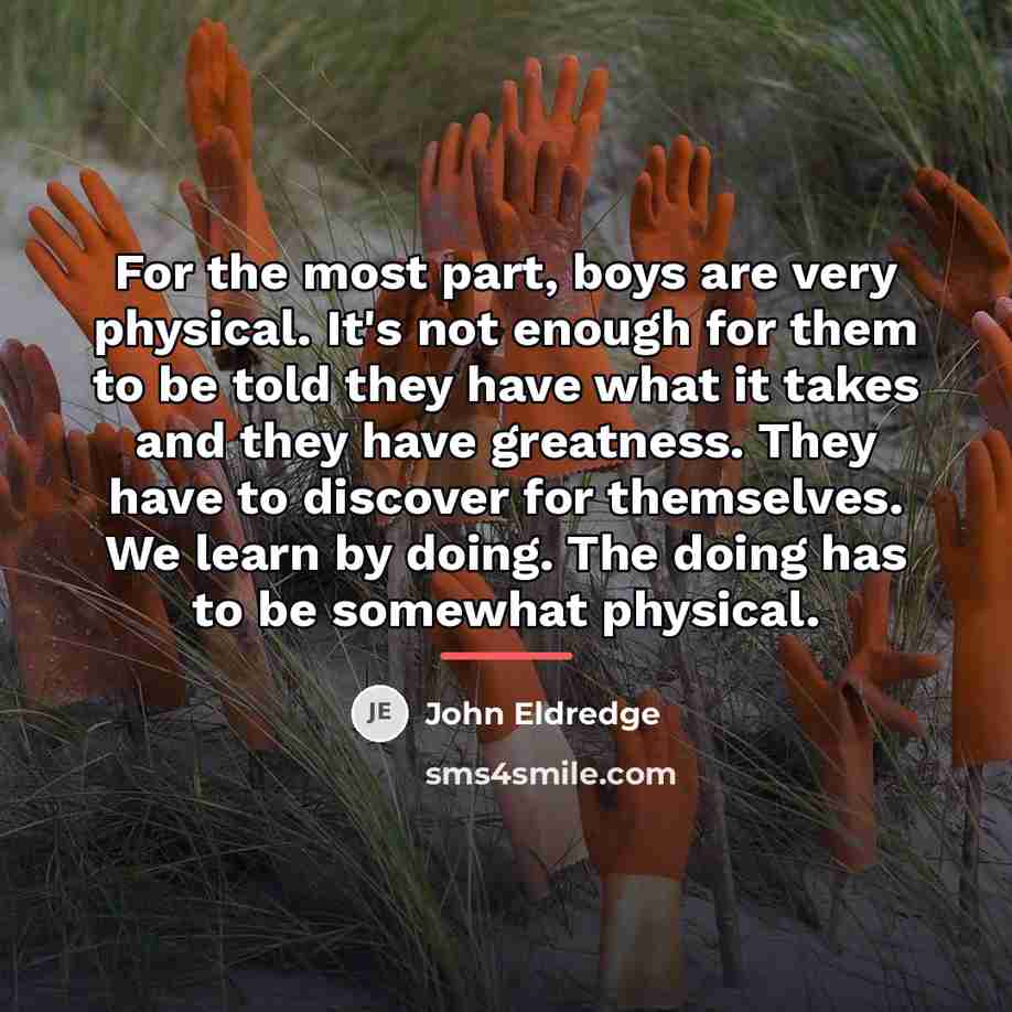 “For the most part, boys are very physical. It's not…” quote by John Eldredge