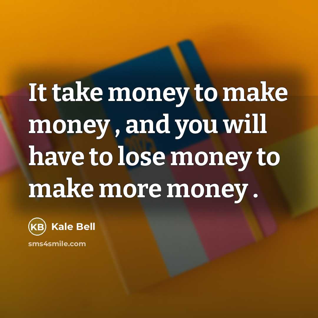 “It take money to make money , and you will…” quote by Kale Bell