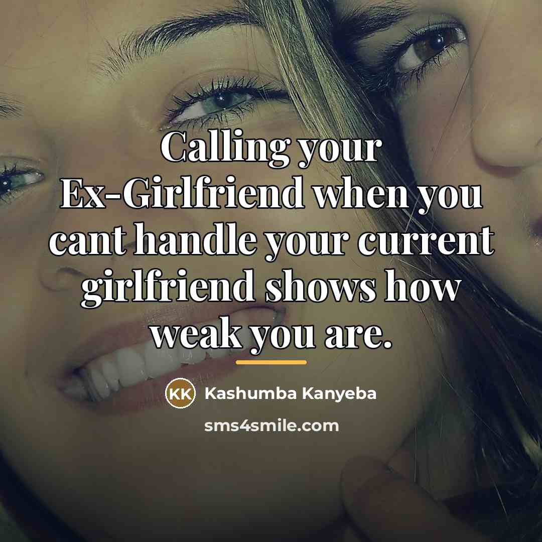 “Calling your Ex-Girlfriend when you cant handle your current girlfriend…” quote by Kashumba Kanyeba