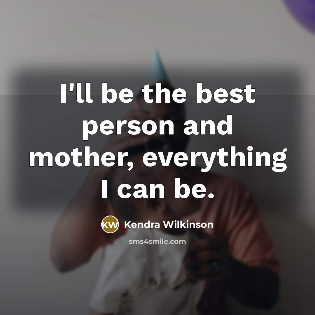 “I'll be the best person and mother, everything I can…” quote by Kendra Wilkinson