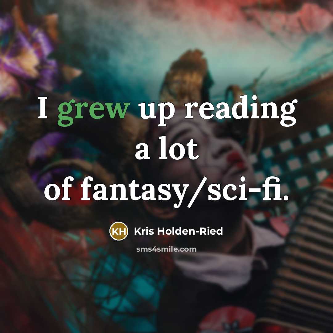 “I grew up reading a lot of fantasy/sci-fi.” quote by Kris Holden-Ried