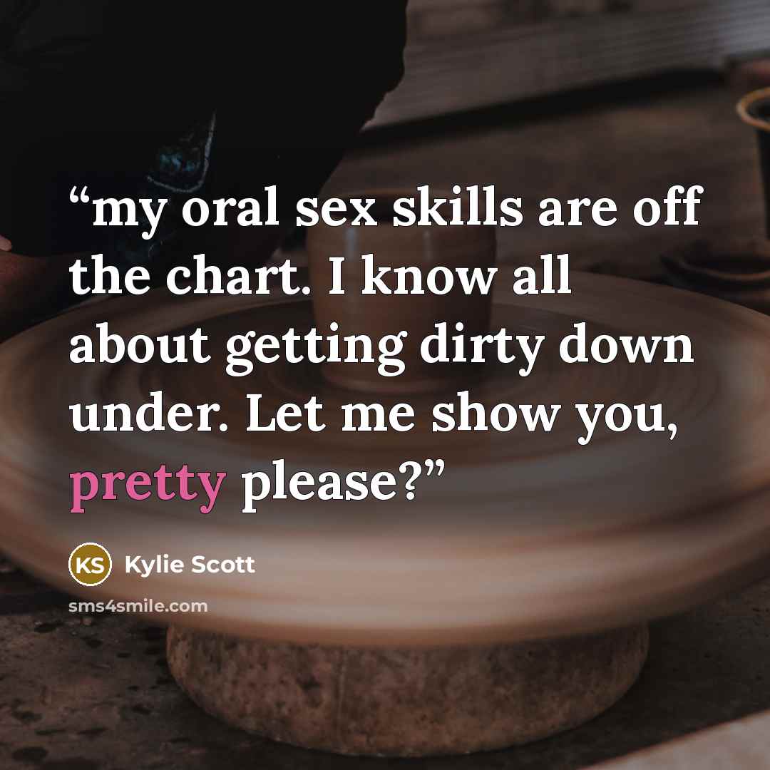 “my oral sex skills are off the chart. I know all about getting dirty down under. Let me show you, pretty please?” quote by Kylie Scott