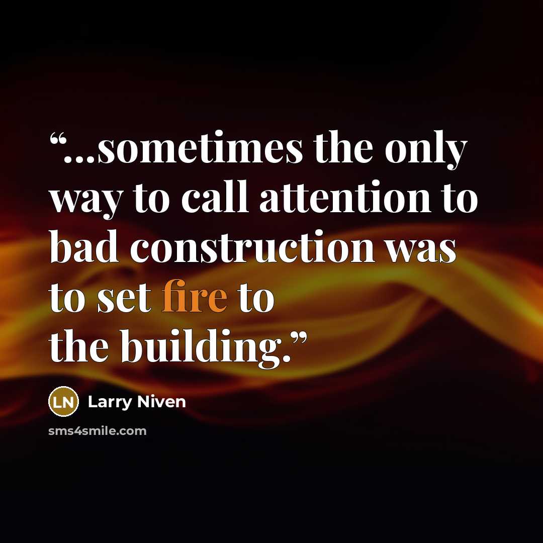 “...sometimes the only way to call attention to bad construction was to set fire to the building.” quote by Larry Niven