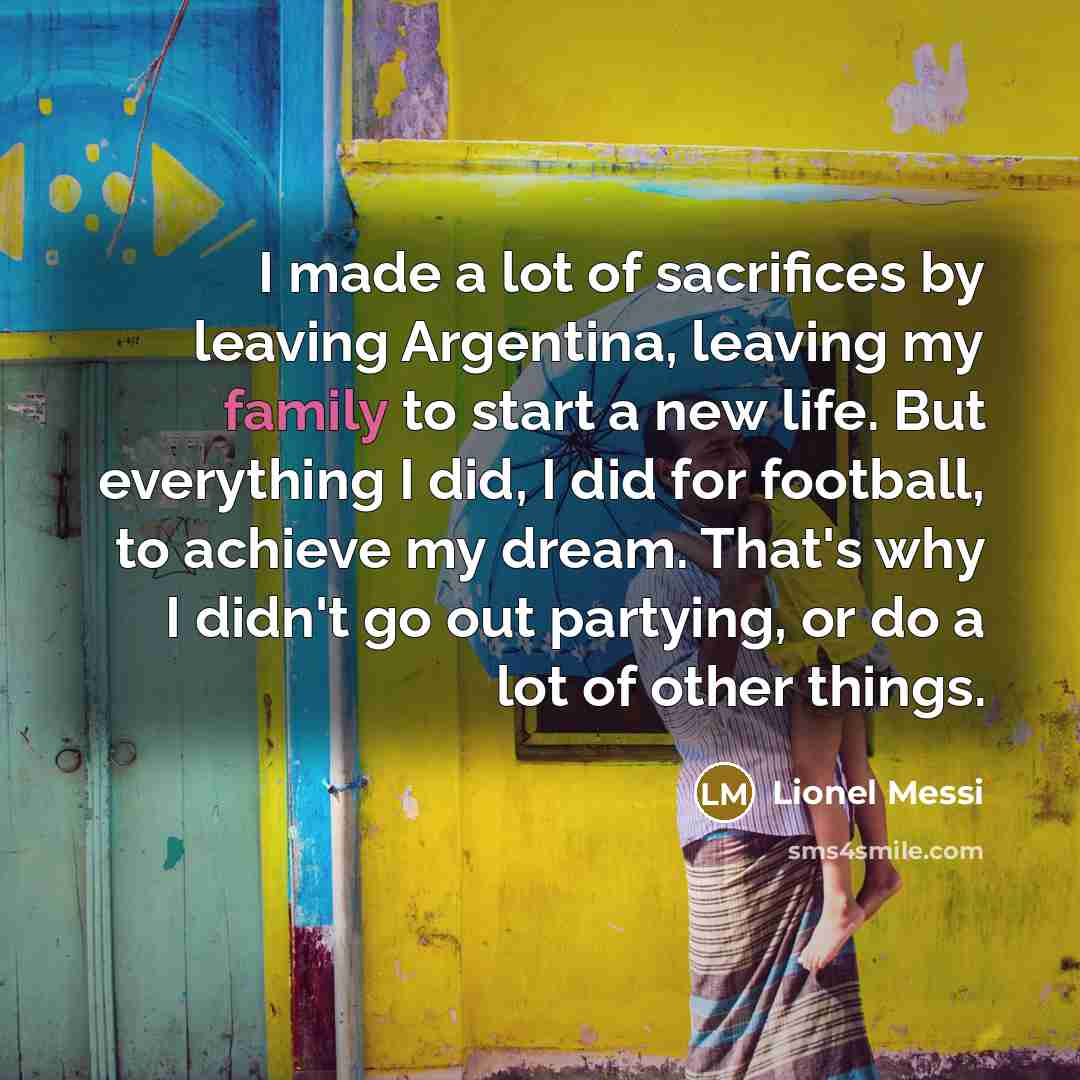 “I made a lot of sacrifices by leaving Argentina, leaving…” quote by Lionel Messi