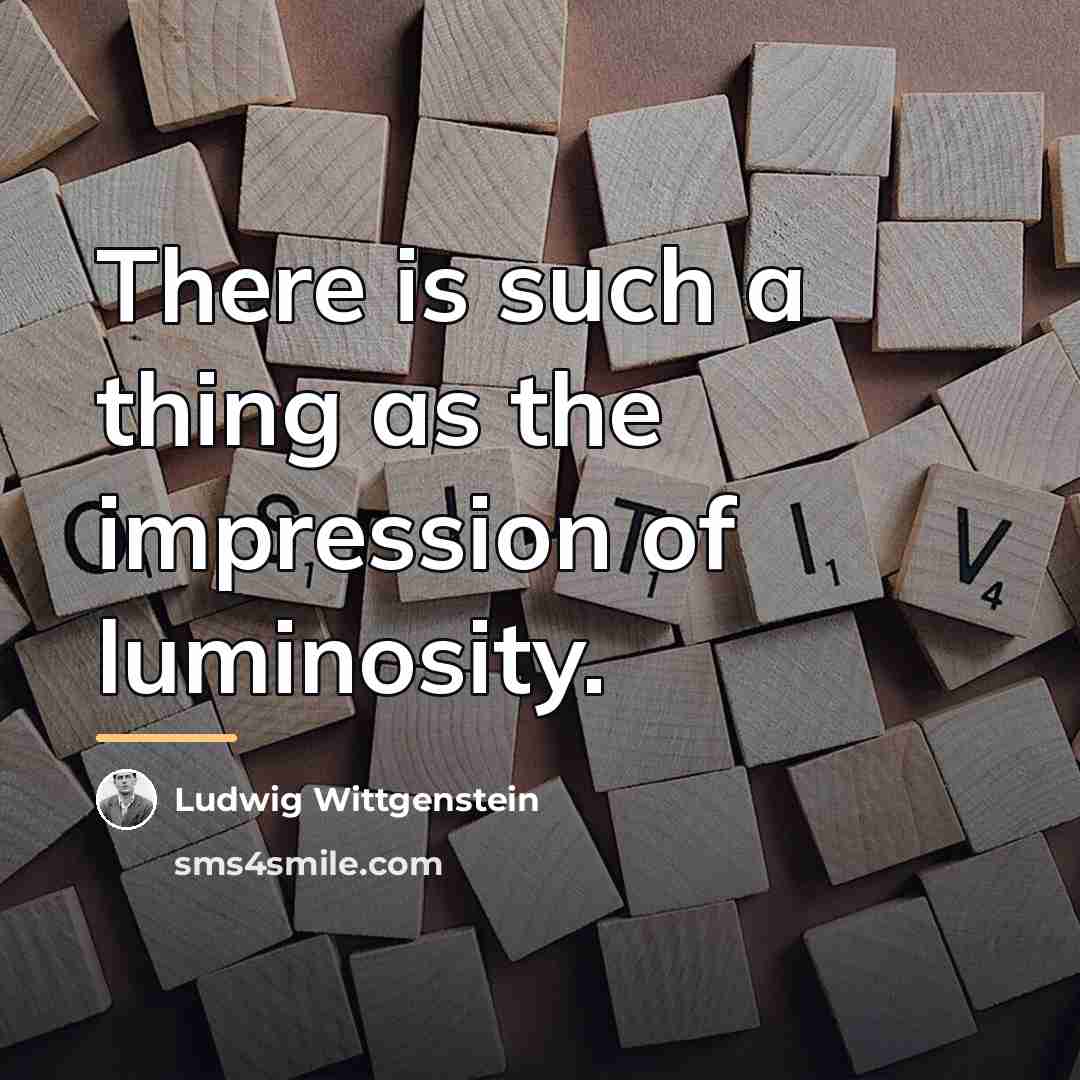 “There is such a thing as the impression of luminosity.…” quote by Ludwig Wittgenstein