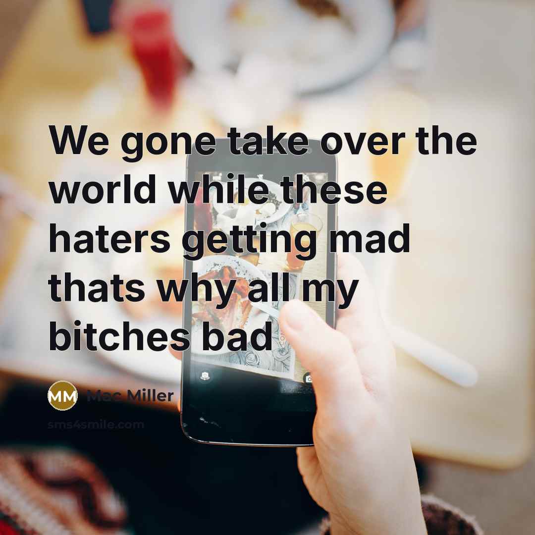 “We gone take over the world while these haters getting mad thats why all my bitches bad” quote by Mac Miller