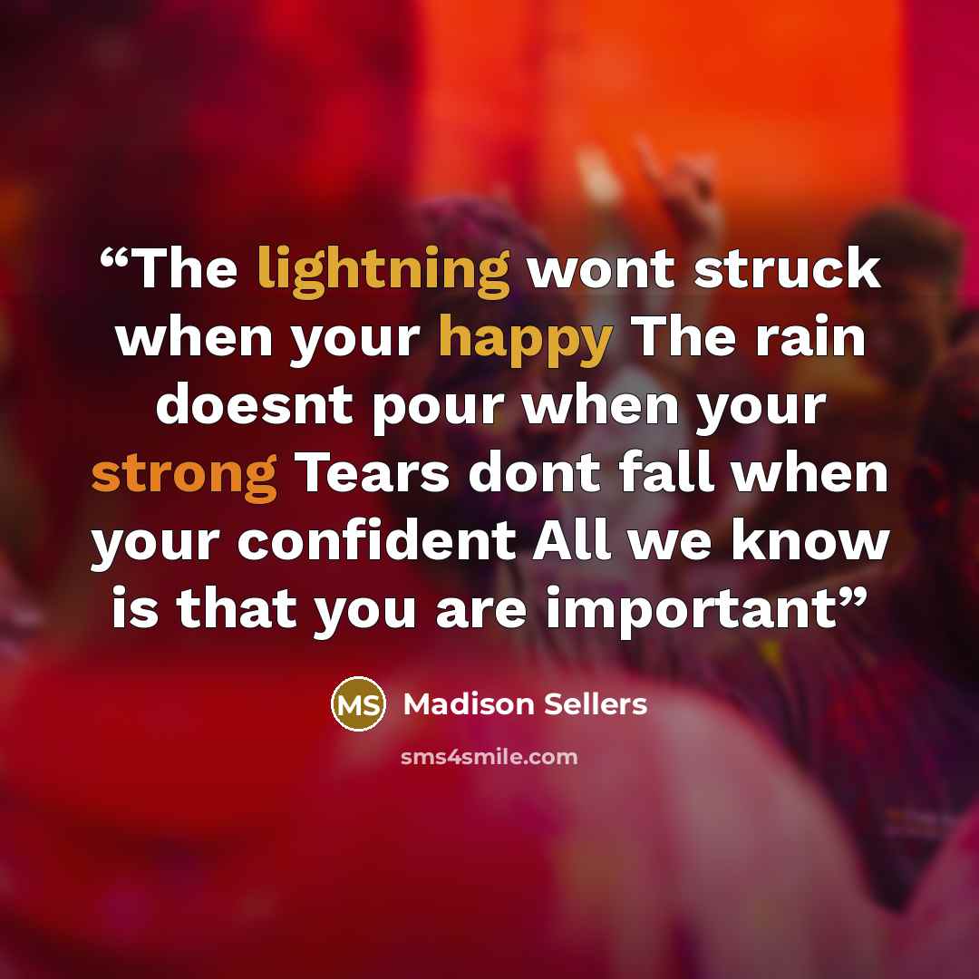 “The lightning wont struck when your happy The rain doesnt pour when your strong Tears dont fall when your confident All we know is that you are important” quote by Madison Sellers