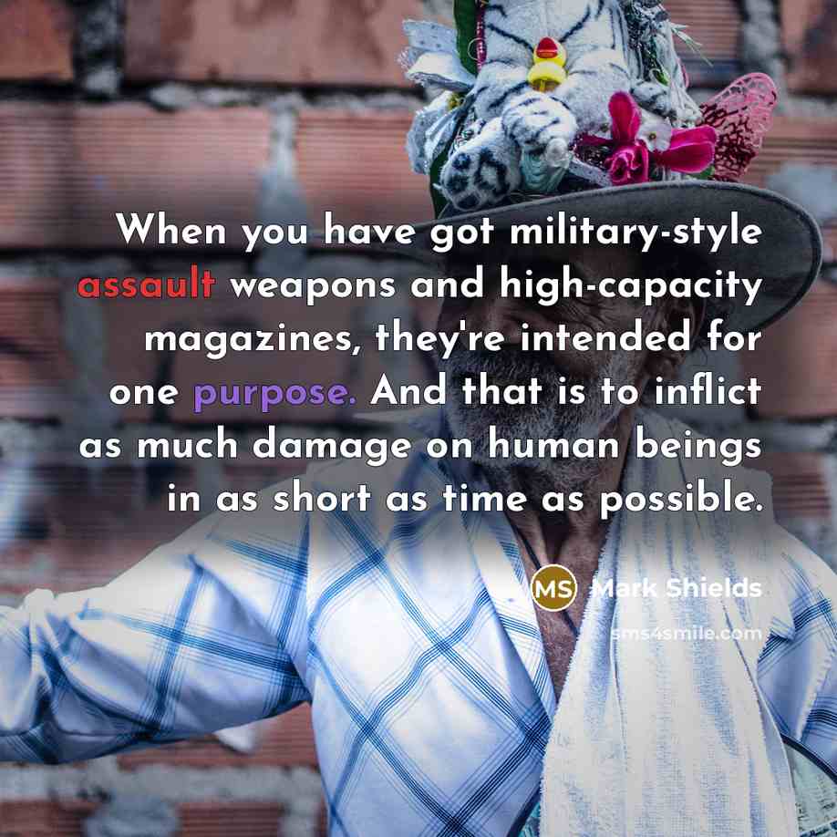 “When you have got military-style assault weapons and high-capacity magazines,…” quote by Mark Shields