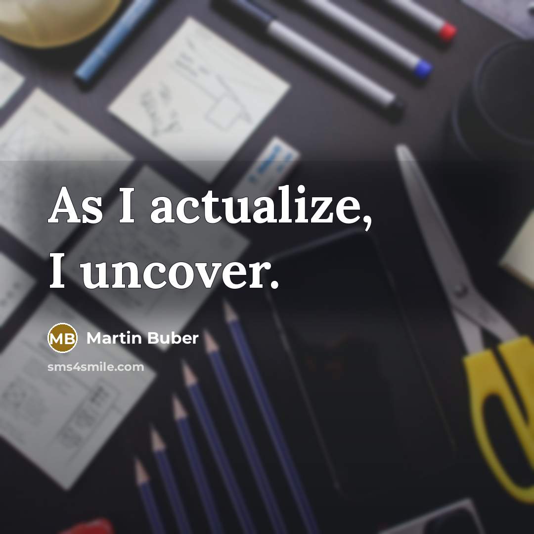 “As I actualize, I uncover.…” quote by Martin Buber