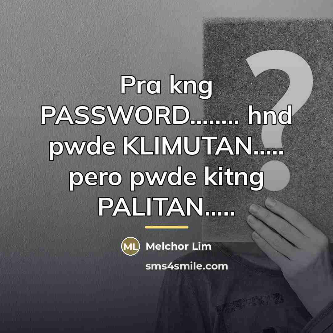 “Pra kng PASSWORD........ hnd pwde KLIMUTAN..... pero pwde kitng PALITAN.....…” quote by Melchor Lim