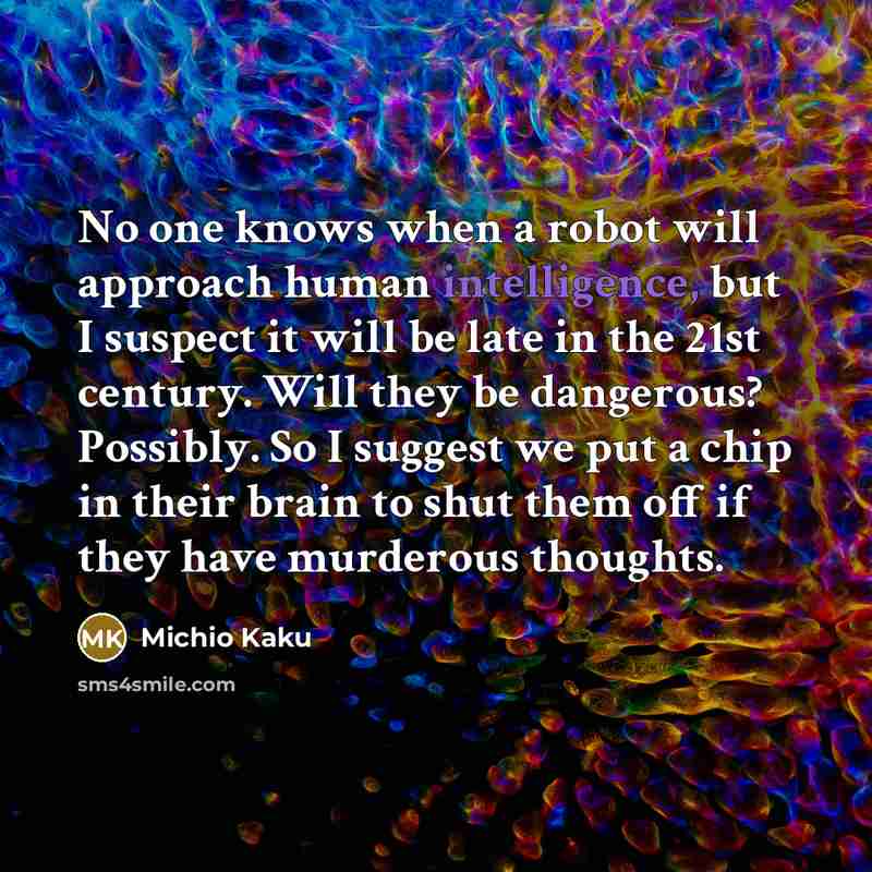 “No one knows when a robot will approach human intelligence,…” quote by Michio Kaku