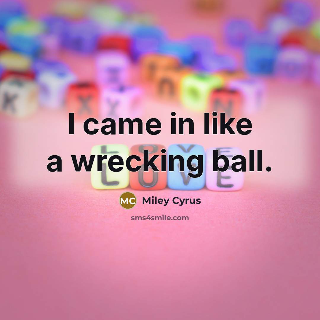 “I came in like a wrecking ball.…” quote by Miley Cyrus