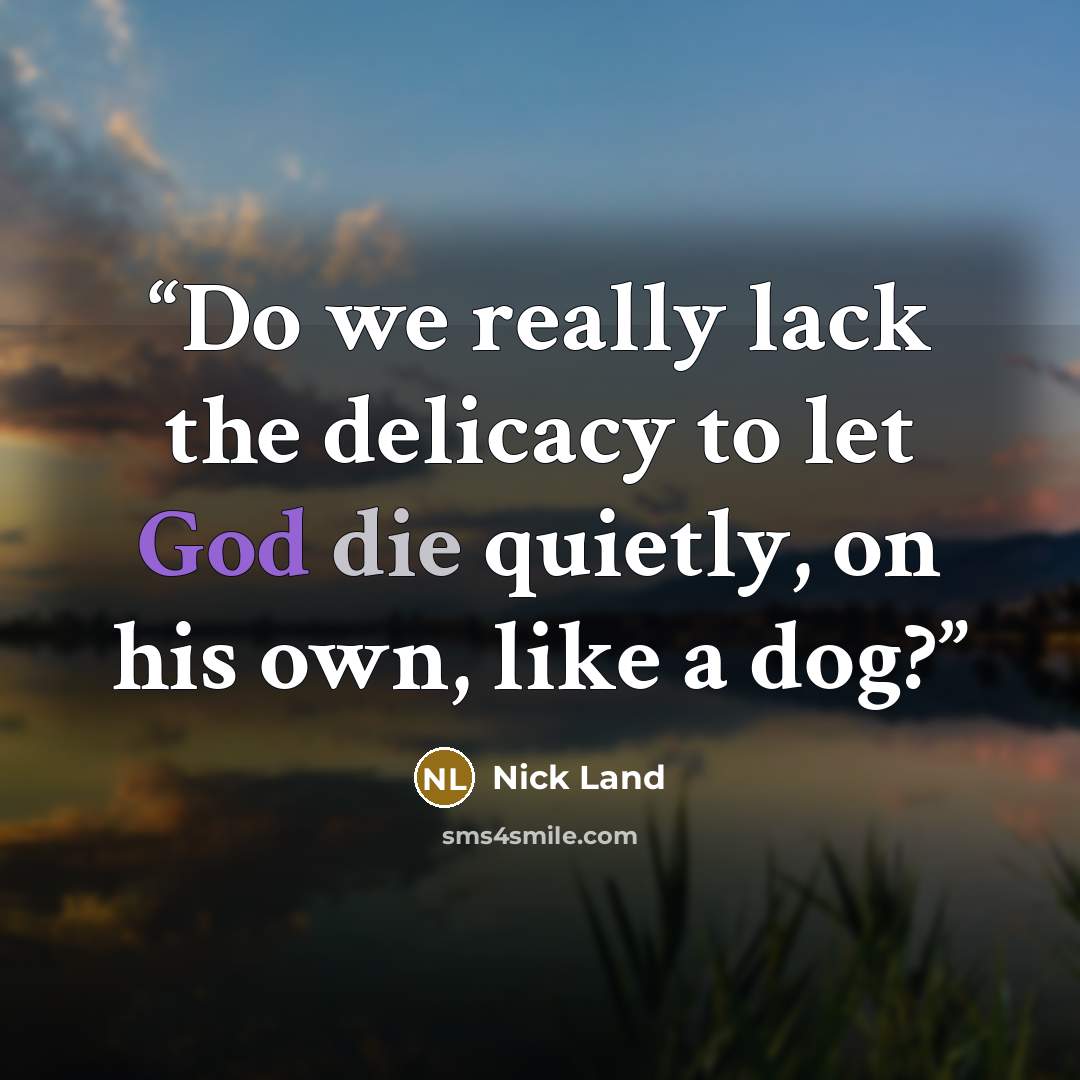 “Do we really lack the delicacy to let God die quietly, on his own, like a dog?” quote by Nick Land