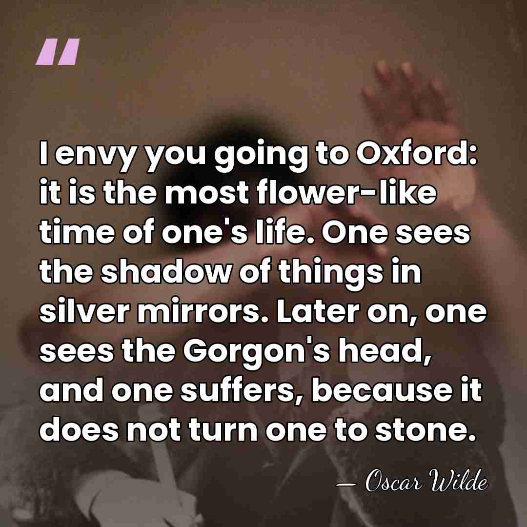 I envy you going to Oxford: it is the most flower-like time&hellip; - Oscar Wilde
