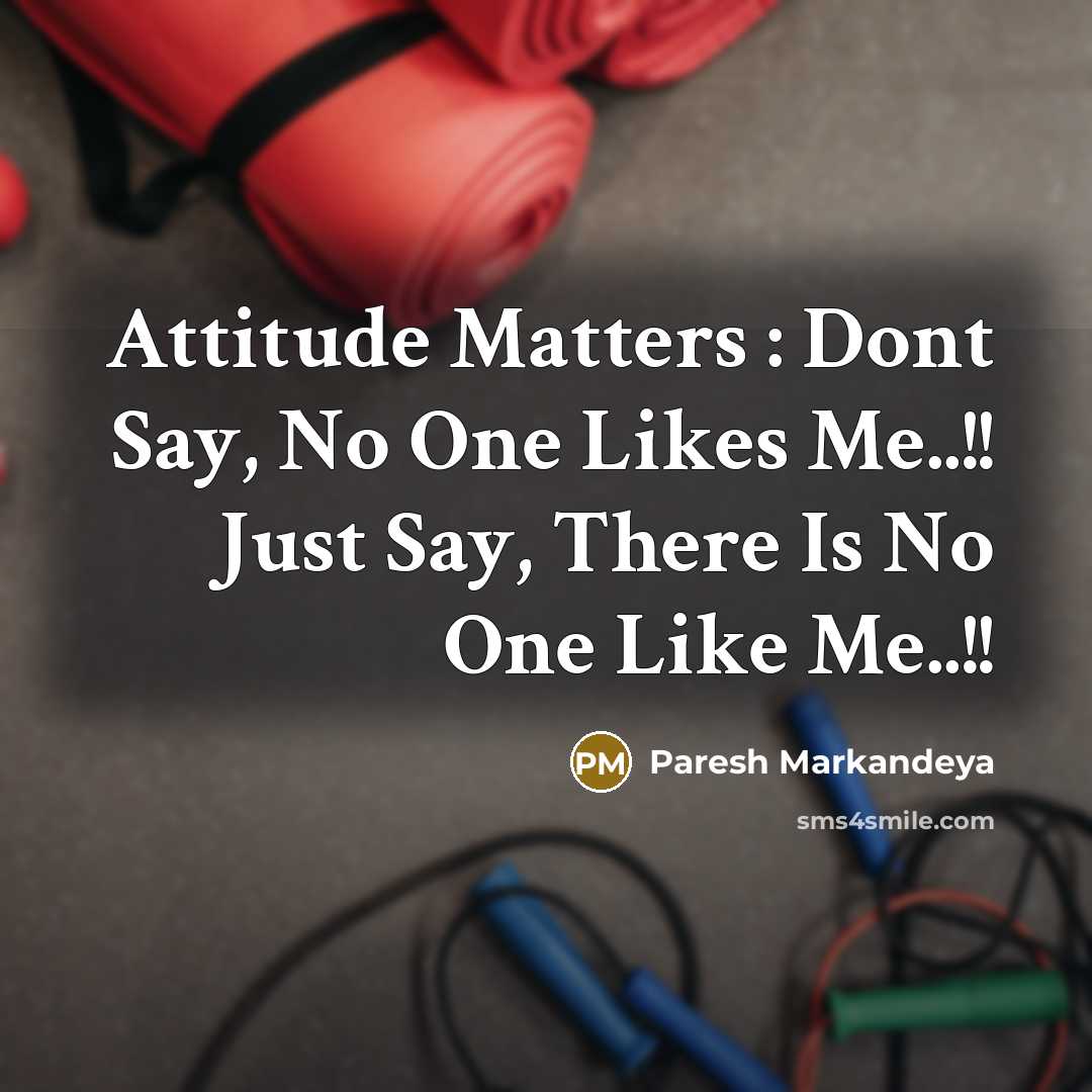 “Attitude Matters : Dont Say, No One Likes Me..!! Just…” quote by Paresh Markandeya