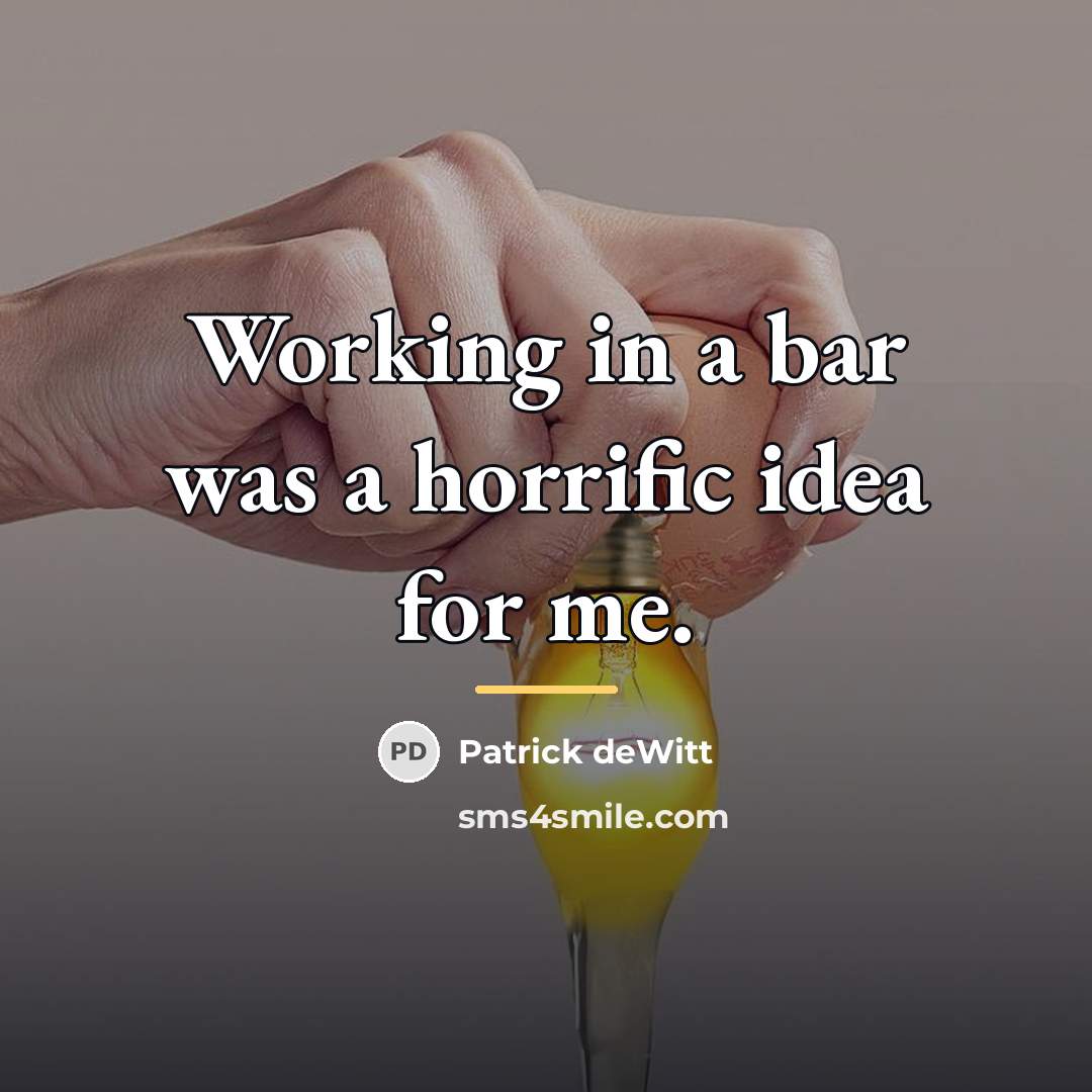 “Working in a bar was a horrific idea for me.…” quote by Patrick deWitt
