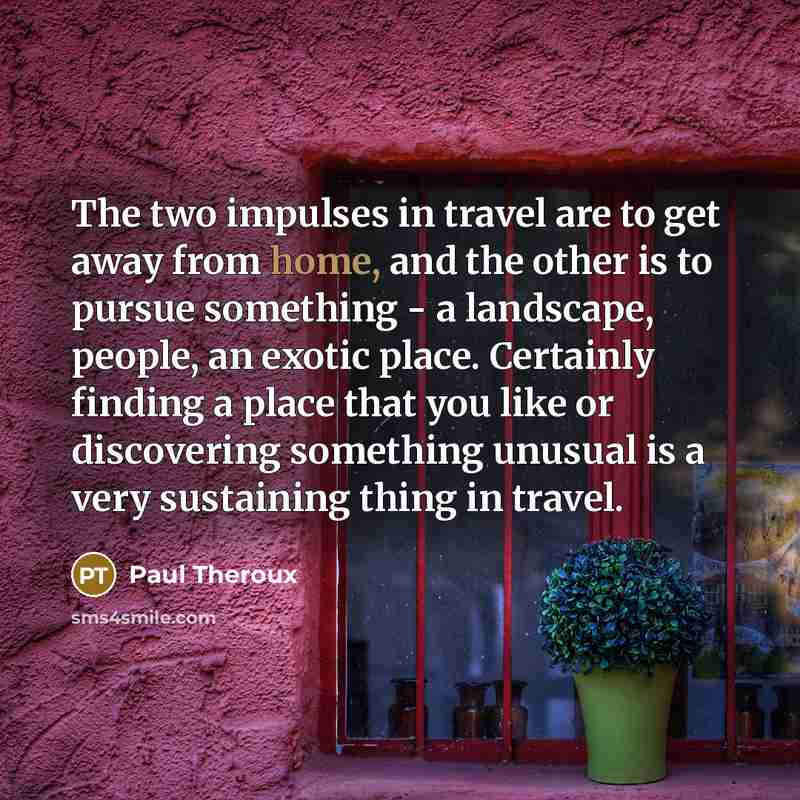 “The two impulses in travel are to get away from…” quote by Paul Theroux