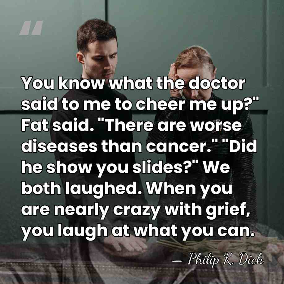 You know what the doctor said to me to cheer me up?"&hellip; - Philip K. Dick