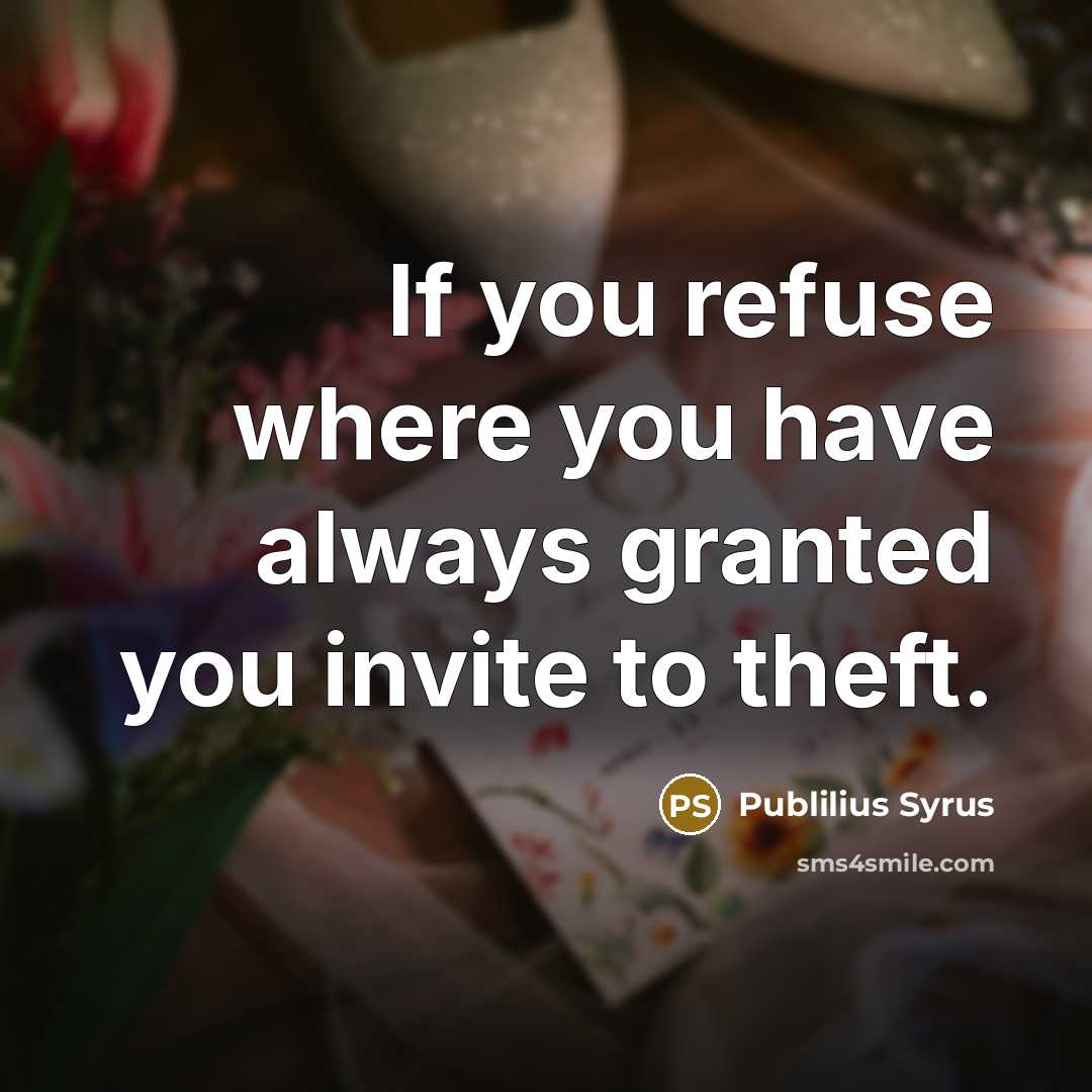 “If you refuse where you have always granted you invite…” quote by Publilius Syrus
