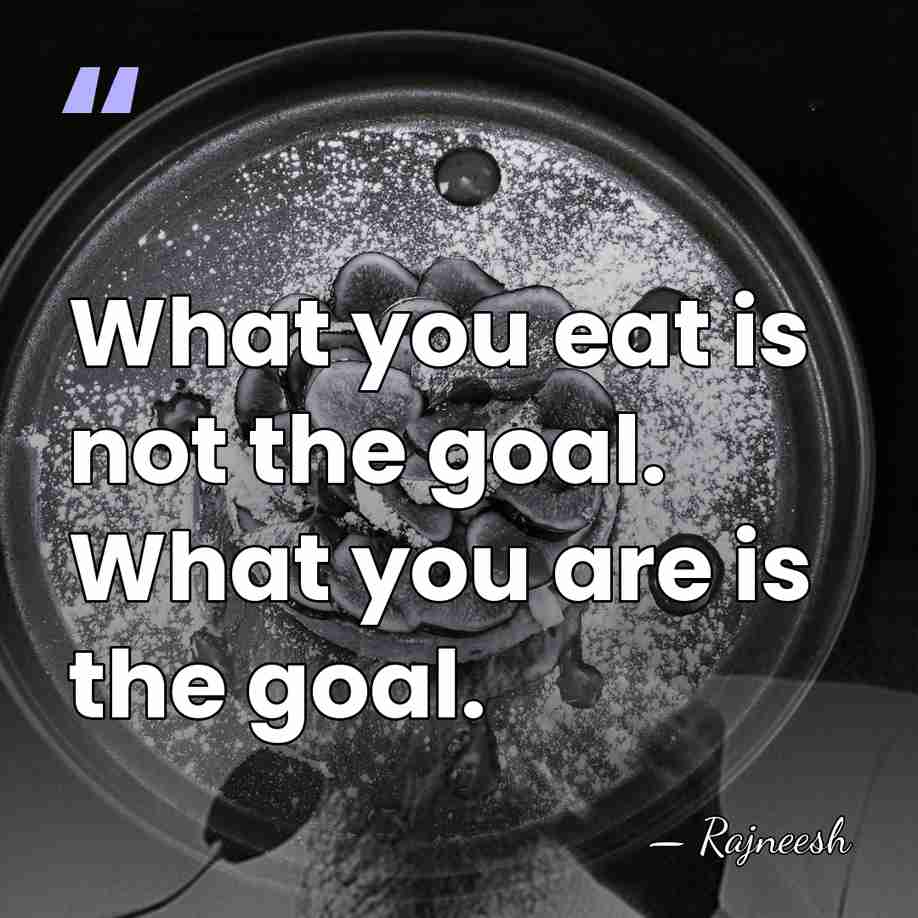 What you eat is not the goal. What you are is the&hellip; - Rajneesh