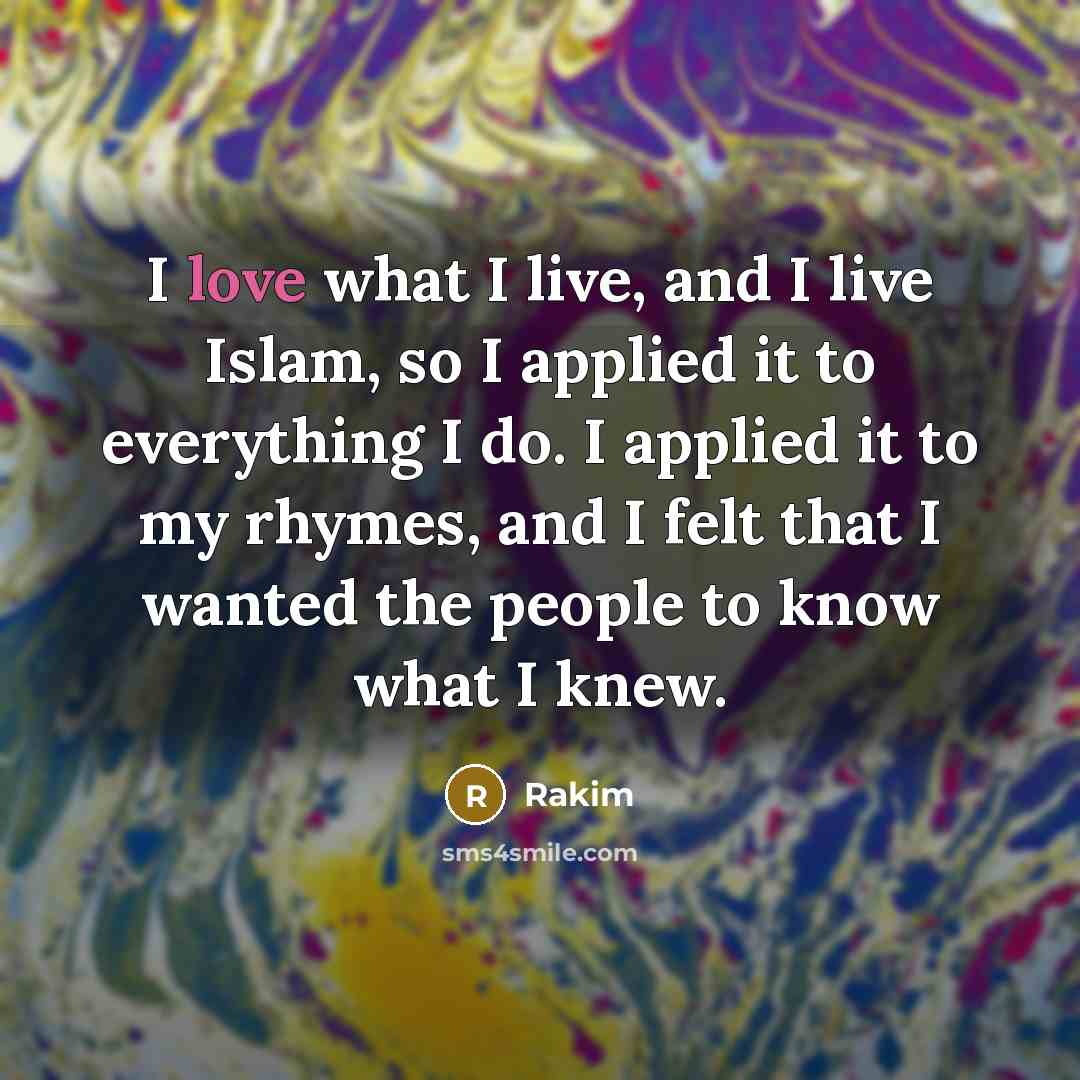 “I love what I live, and I live Islam, so I applied it to everything I do. I applied it to my rhymes, and I felt that I wanted the people to know what I knew.” quote by Rakim