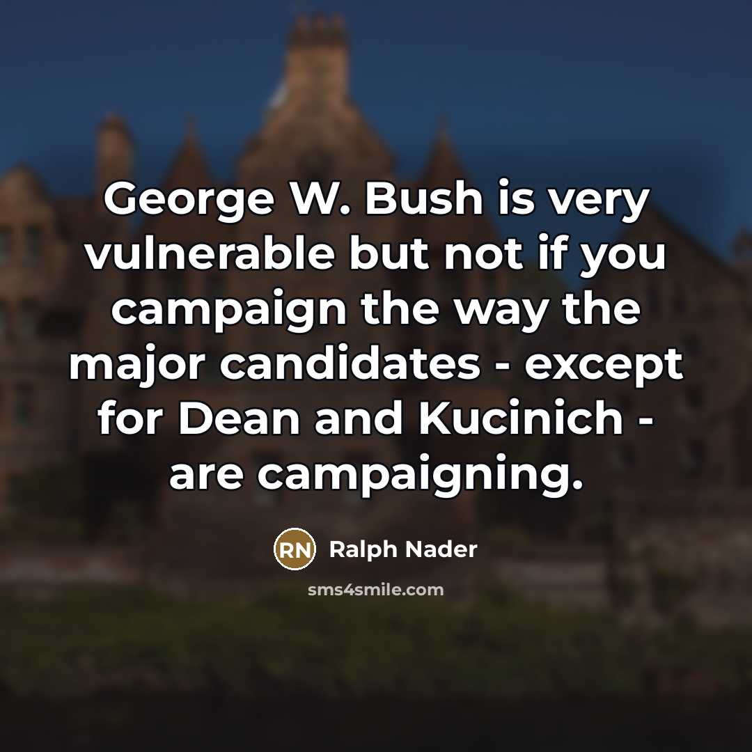 “George W. Bush is very vulnerable but not if you…” quote by Ralph Nader