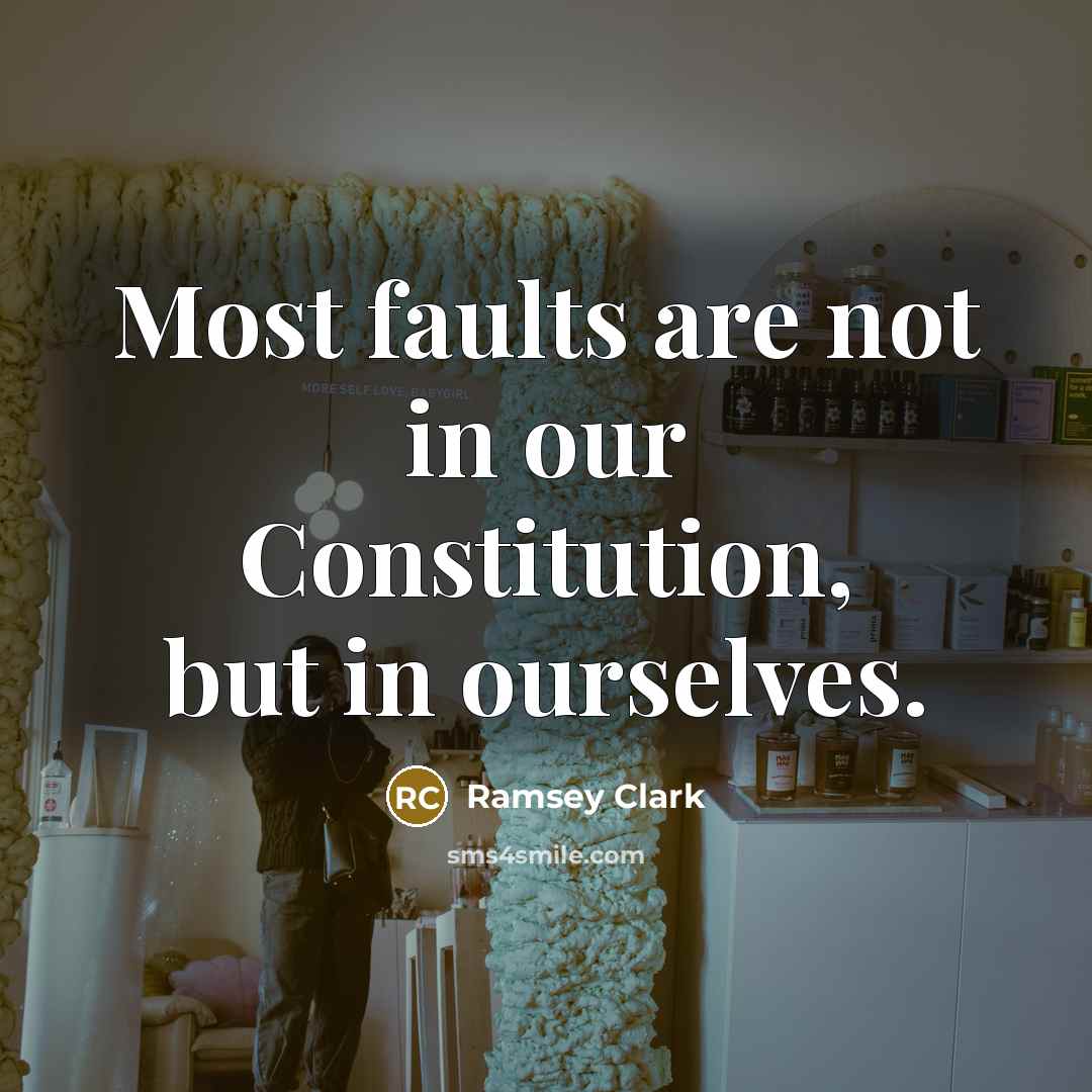 “Most faults are not in our Constitution, but in ourselves.…” quote by Ramsey Clark