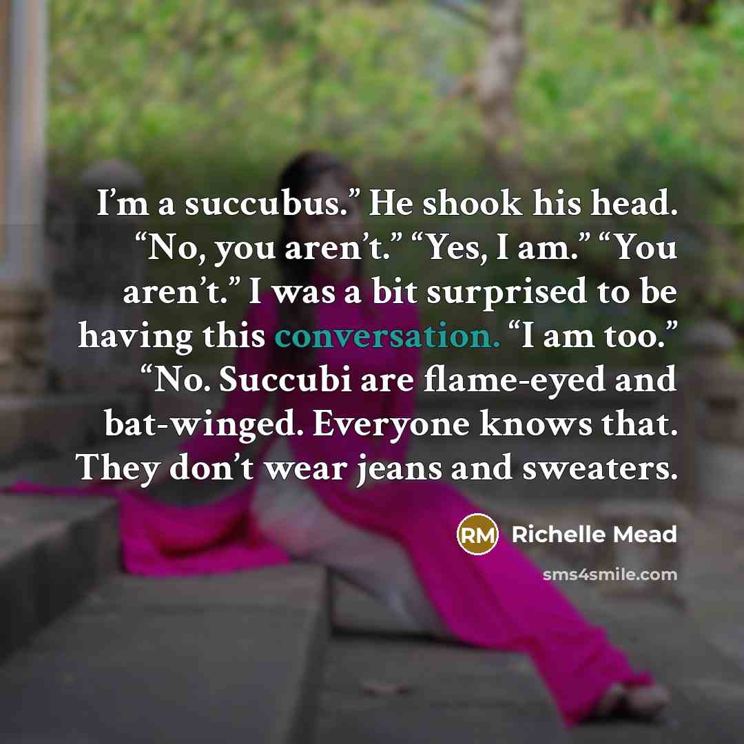 “I’m a succubus.” He shook his head. “No, you aren’t.”…” quote by Richelle Mead