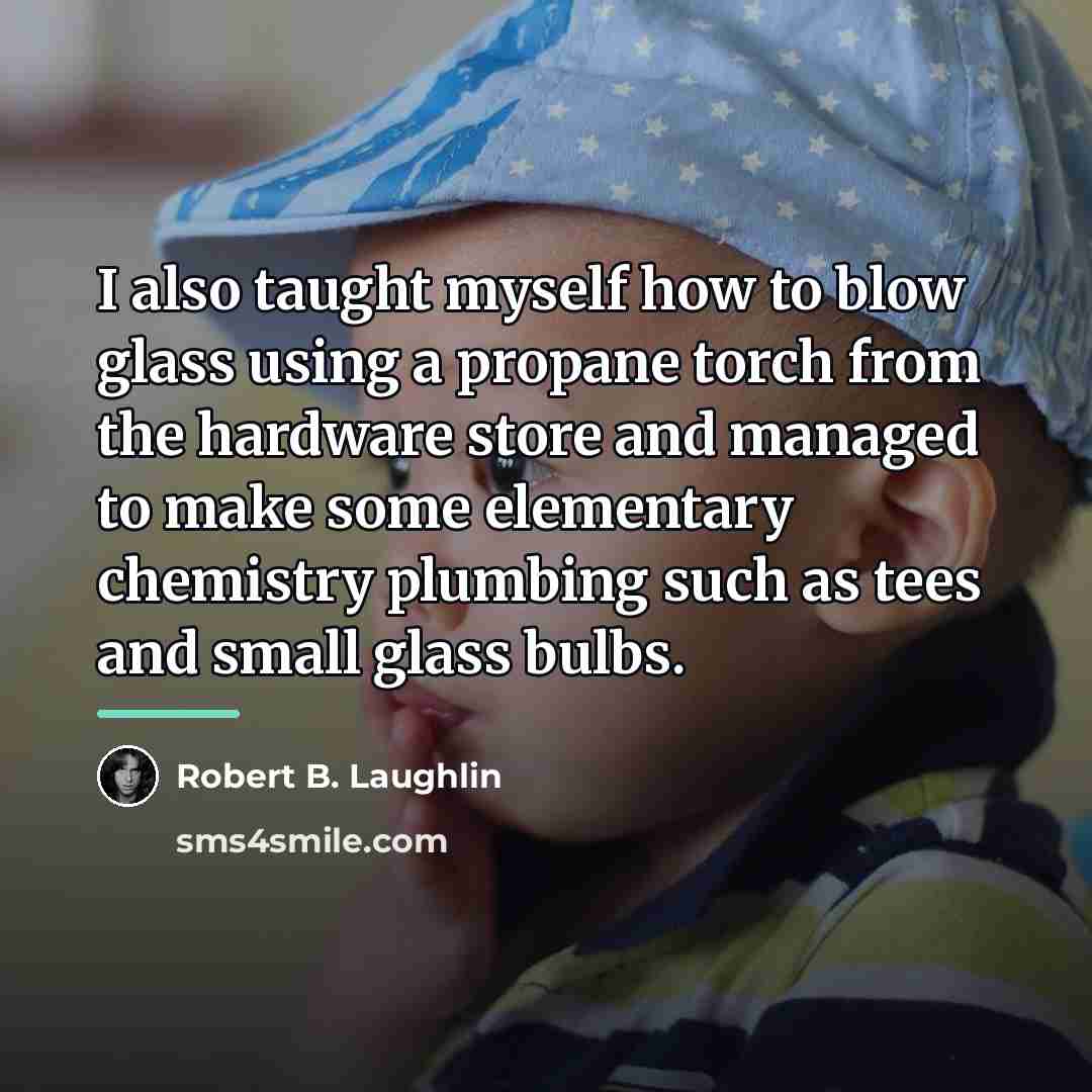 “I also taught myself how to blow glass using a…” quote by Robert B. Laughlin
