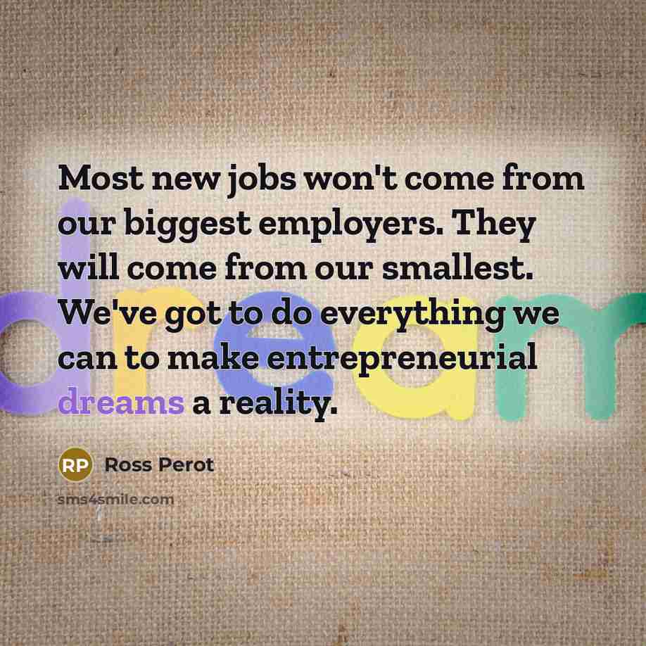 “Most new jobs won't come from our biggest employers. They…” quote by Ross Perot