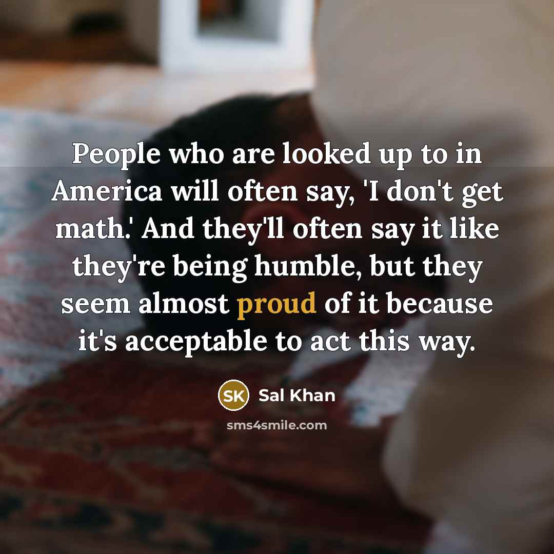 “People who are looked up to in America will often…” quote by Sal Khan