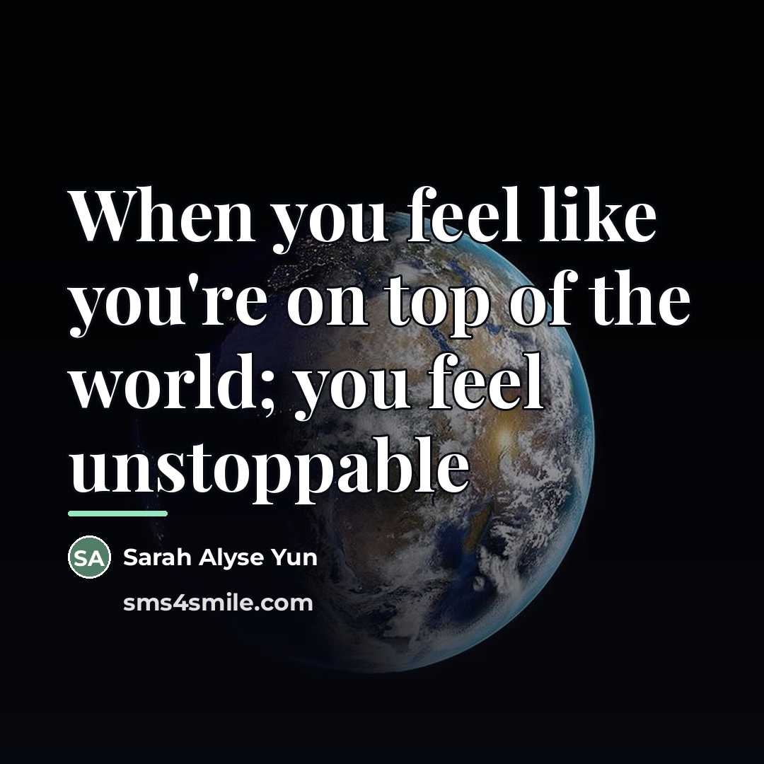 “When you feel like you're on top of the world;…” quote by Sarah Alyse Yun